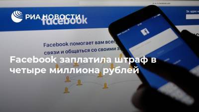 Facebook заплатила штраф в четыре миллиона рублей - ria.ru - Москва - Россия