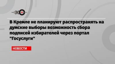 Элла Памфилова - В Кремле не планируют распространять на думские выборы возможность сбора подписей избирателей через портал «Госуслуги» - echo.msk.ru - Челябинская обл. - респ. Чувашия - Пермский край