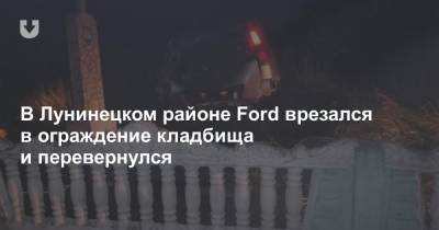 Ford Fusion - В Лунинецком районе Ford врезался в ограждение кладбища и перевернулся - news.tut.by - Пинск - район Лунинецкий