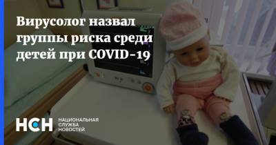Георгий Викулов - Александр Горелов - Вирусолог назвал группы риска среди детей при COVID-19 - nsn.fm