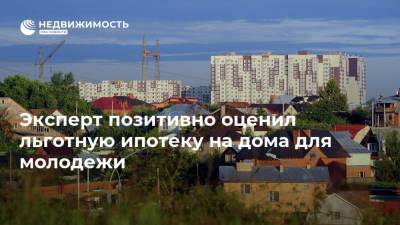 Эксперт позитивно оценил льготную ипотеку на дома для молодежи - realty.ria.ru - Москва
