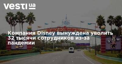 Компания Disney вынуждена уволить 32 тысячи сотрудников из-за пандемии - vesti.ua - США - Украина