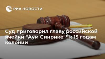 Суд приговорил главу российской ячейки "Аум Синрике"* к 15 годам колонии - ria.ru - Москва - Санкт-Петербург - Московская обл. - Ростов-На-Дону - Волгоград