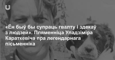 «Ён быў бы супраць гвалту і здекаў з людзей». Пляменніца Уладзіміра Караткевіча пра легендарнага пісьменніка - news.tut.by