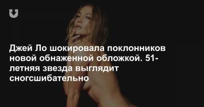 Дженнифер Лопес - Jennifer Lopez - Джей Ло шокировала поклонников новой обнаженной обложкой. 51-летняя звезда выглядит сногсшибательно - news.tut.by