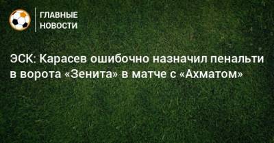 Сергей Карасев - ЭСК: Карасев ошибочно назначил пенальти в ворота «Зенита» в матче с «Ахматом» - bombardir.ru