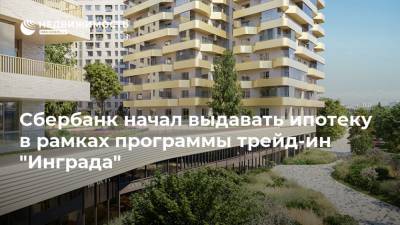 Сбербанк начал выдавать ипотеку в рамках программы трейд-ин "Инграда" - realty.ria.ru - Москва - Инград