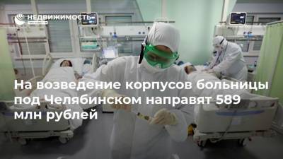 На возведение корпусов больницы под Челябинском направят 589 млн рублей - realty.ria.ru - Челябинская обл. - Челябинск - Строительство