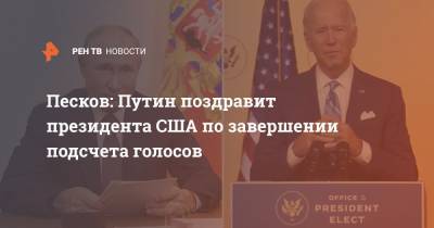 Владимир Путин - Дмитрий Песков - Песков: Путин поздравит президента США по завершении подсчета голосов - ren.tv - Россия - США