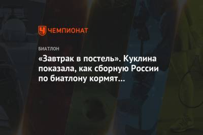 Дмитрий Губерниев - Антон Бабиков - Лариса Куклина - «Завтрак в постель». Куклина показала, как сборную России по биатлону кормят на карантине - championat.com - Россия - Финляндия