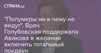 Арсен Аваков - Ольга Голубовская - "Полумеры ни к чему не ведут". Врач Голубовская поддержала Авакова в желании включить тотальный локдаун - strana.ua - Украина