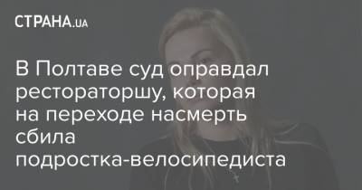 В Полтаве суд оправдал рестораторшу, которая на переходе насмерть сбила подростка-велосипедиста - strana.ua - Полтава