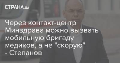 Максим Степанов - Через контакт-центр Минздрава можно вызвать мобильную бригаду медиков, а не "скорую" - Степанов - strana.ua - Украина