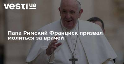 Франциск - Папа Римский Франциск призвал молиться за врачей - vesti.ua - New York