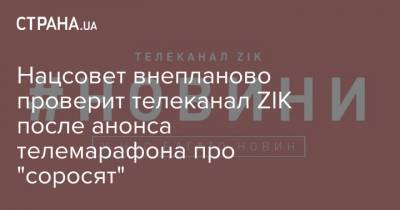 Нацсовет внепланово проверит телеканал ZIK после анонса телемарафона про "соросят" - strana.ua - Львов