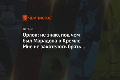 Диего Марадон - Геннадий Орлов - Орлов: не знаю, под чем был Марадона в Кремле. Мне не захотелось брать у него интервью - championat.com - Россия - Аргентина