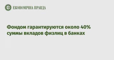 Фондом гарантируются около 40% суммы вкладов физлиц в банках - epravda.com.ua