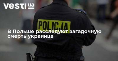 В Польше расследуют загадочную смерть украинца - vesti.ua - Польша