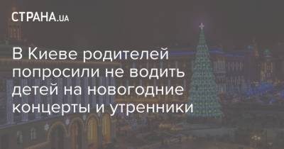 В Киеве родителей попросили не водить детей на новогодние концерты и утренники - strana.ua - Киев