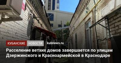 Расселение ветхих домов завершается по улицам Дзержинского и Красноармейской в Краснодаре - kubnews.ru - Краснодар