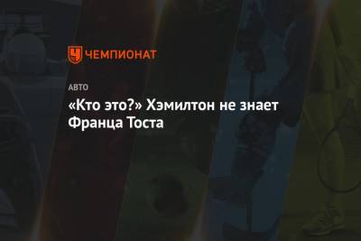 Льюис Хэмилтон - Франц Тост - «Кто это?» Хэмилтон не знает Франца Тоста - championat.com - Бахрейн