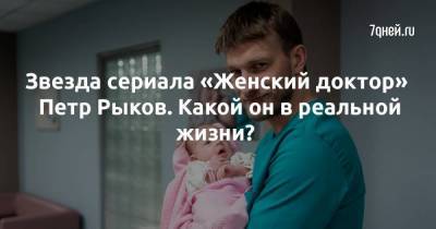 Александр Родионов - Звезда сериала «Женский доктор» Петр Рыков. Какой он в реальной жизни? - skuke.net