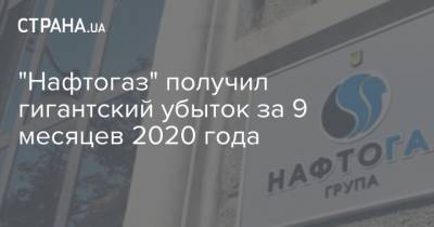 "Нафтогаз" получил гигантский убыток за 9 месяцев 2020 года - strana.ua - Украина