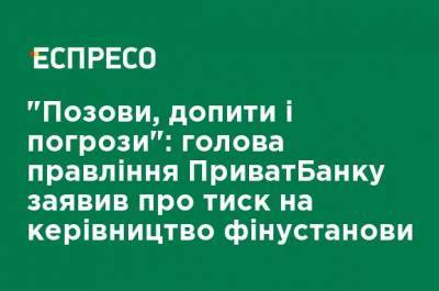"Иски, допросы и угрозы": председатель правления ПриватБанка заявил о давлении на руководство финучреждения - ru.espreso.tv