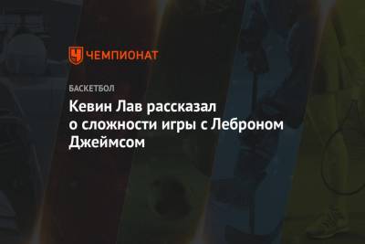 Джеймс Леброн - Кевин Лав - Кевин Лав рассказал о сложности игры с Леброном Джеймсом - championat.com