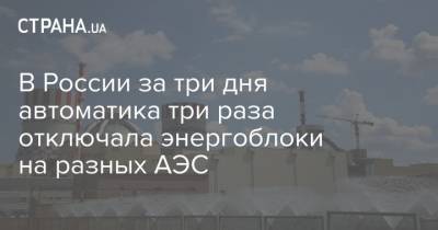 В России за три дня автоматика три раза отключала энергоблоки на разных АЭС - strana.ua - Россия