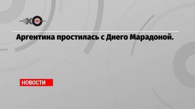 Диего Марадоной - Аргентина простилась с Диего Марадоной. - echo.msk.ru - Аргентина - Буэнос-Айрес