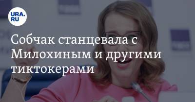 Ксения Собчак - Богдан Милохин - Собчак станцевала с Милохиным и другими тиктокерами. Видео - ura.news - Украина