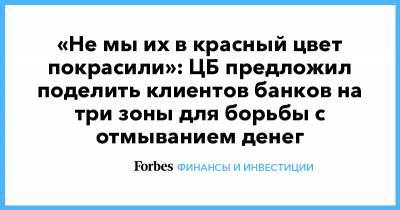 ЦБ предложил поделить клиентов банков на три зоны для борьбы с отмыванием денег - forbes.ru