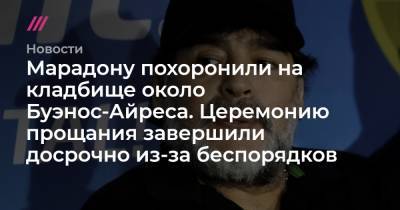 Диего Марадон - Марадону похоронили на кладбище около Буэнос-Айреса. Церемонию прощания завершили досрочно из-за беспорядков - tvrain.ru - Буэнос-Айрес