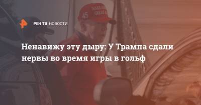 Дональд Трамп - Джо Байден - Ненавижу эту дыру: У Трампа сдали нервы во время игры в гольф - ren.tv - США