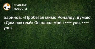 Криштиану Роналду - Дмитрий Баринов - Баринов: «Пробегал мимо Роналду, думаю: «Дам локтем!» Он начал мне «**** you, **** you» - bombardir.ru