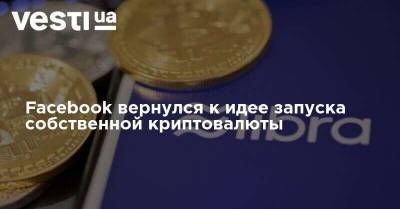 Facebook вернулся к идее запуска собственной криптовалюты - vesti.ua