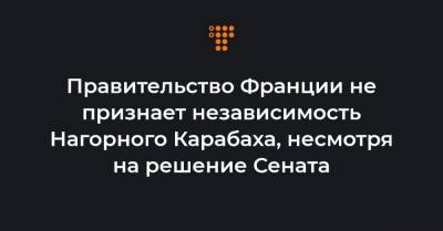 Никола Пашинян - Правительство Франции не признает независимость Нагорного Карабаха, несмотря на решение Сената - hromadske.ua - Армения - Франция - Азербайджан - Нагорный Карабах