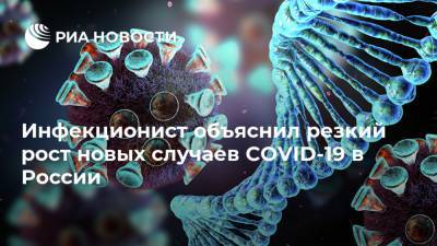 Инфекционист объяснил резкий рост новых случаев COVID-19 в России - ria.ru - Россия