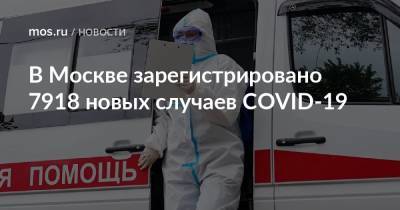 В Москве зарегистрировано 7918 новых случаев COVID-19 - mos.ru - Москва
