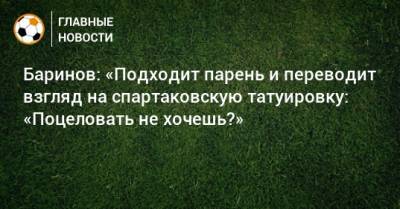 Дмитрий Баринов - Баринов: «Подходит парень и переводит взгляд на спартаковскую татуировку: «Поцеловать не хочешь?» - bombardir.ru