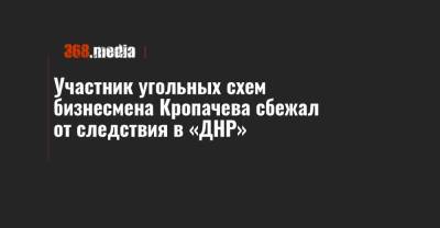 Участник угольных схем бизнесмена Кропачева сбежал от следствия в «ДНР» - 368.media - ДНР - Донецк