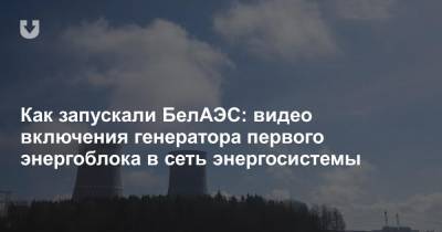Как запускали БелАЭС: видео включения генератора первого энергоблока в сеть энергосистемы - news.tut.by - Белоруссия