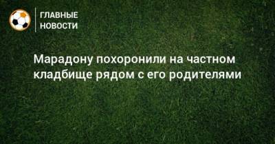 Диего Марадон - Марадону похоронили на частном кладбище рядом с его родителями - bombardir.ru - Буэнос-Айрес