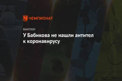 Евгений Гараничев - Антон Бабиков - У Бабикова не нашли антител к коронавирусу - championat.com - Россия