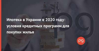 Ипотека в Украине в 2020 году: условия кредитных программ для покупки жилья - thepage.ua - Украина