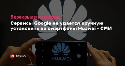 Перекрыли кислород. Сервисы Google не удается вручную установить на смартфоны Huawei — СМИ - nv.ua