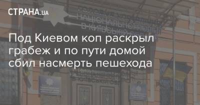 Под Киевом коп раскрыл грабеж и по пути домой сбил насмерть пешехода - strana.ua - Киев - Полтава