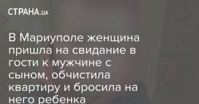 В Мариуполе женщина пришла на свидание в гости к мужчине с сыном, обчистила квартиру и бросила на него ребенка - strana.ua - Украина - Киев - Мариуполь