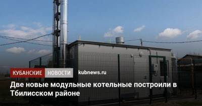Две новые модульные котельные построили в Тбилисском районе - kubnews.ru - Краснодарский край - район Тбилисский